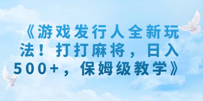 《游戏发行人全新玩法！打打麻将，日入500 ，保姆级教学》-往来项目网