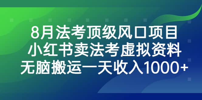 8月法考顶级风口项目，小红书卖法考虚拟资料，无脑搬运一天收入1000-往来项目网