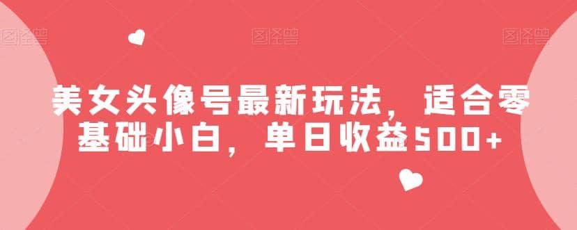 美女头像号最新玩法，适合零基础小白，单日收益500 【揭秘】-往来项目网