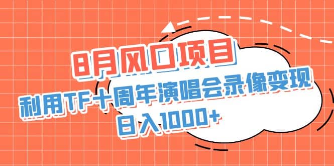 8月风口项目，利用TF十周年演唱会录像变现，日入1000 ，简单无脑操作-往来项目网