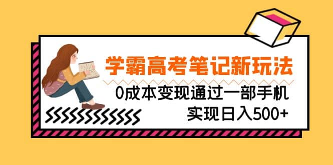 刚需高利润副业，学霸高考笔记新玩法，0成本变现通过一部手机实现日入500-往来项目网