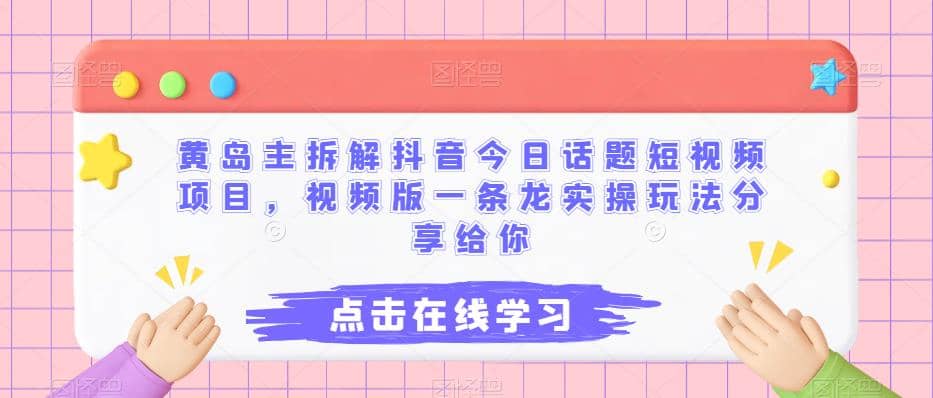 黄岛主拆解抖音今日话题短视频项目，视频版一条龙实操玩法分享给你-往来项目网