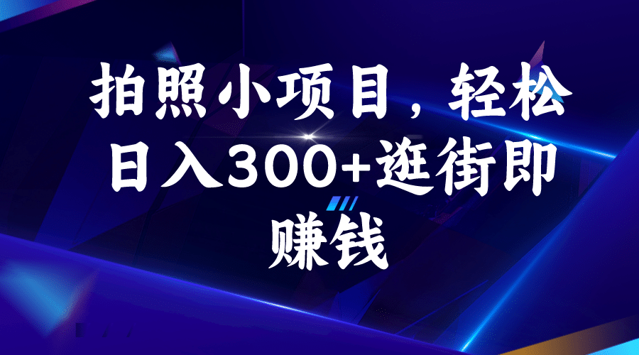 拍照小项目，轻松日入300 逛街即赚钱-往来项目网