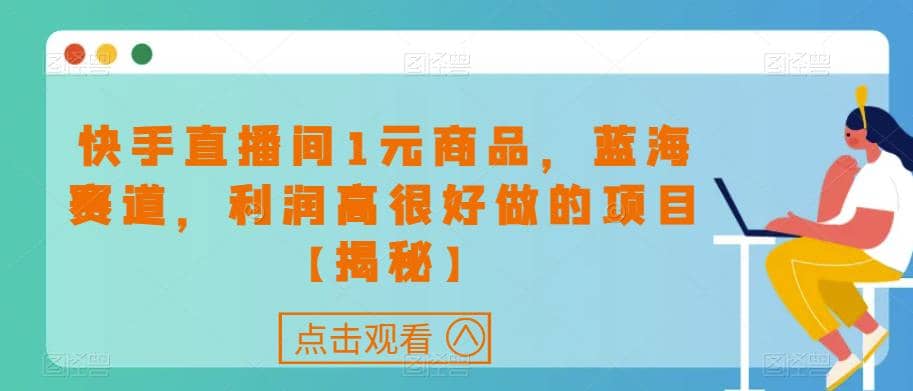 快手直播间1元商品，蓝海赛道，利润高很好做的项目【揭秘】-往来项目网