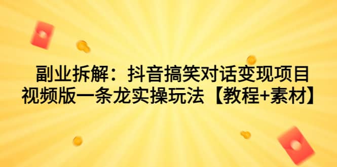 副业拆解：抖音搞笑对话变现项目，视频版一条龙实操玩法【教程 素材】-往来项目网