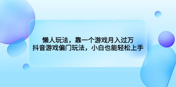 懒人玩法，靠一个游戏月入过万，抖音游戏偏门玩法，小白也能轻松上手-往来项目网