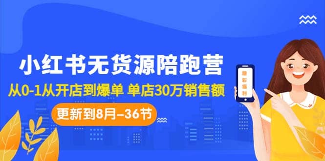 小红书无货源陪跑营：从0-1从开店到爆单 单店30万销售额（更至8月-36节课）-往来项目网