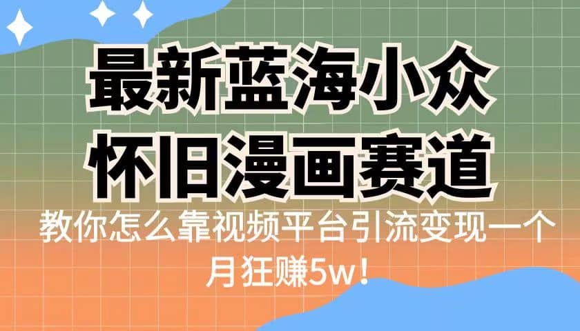 最新蓝海小众怀旧漫画赛道 高转化一单29.9 靠视频平台引流变现一个月狂赚5w-往来项目网