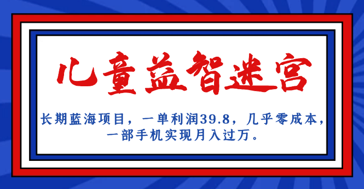 长期蓝海项目 儿童益智迷宫 一单利润39.8 几乎零成本 一部手机实现月入过万-往来项目网