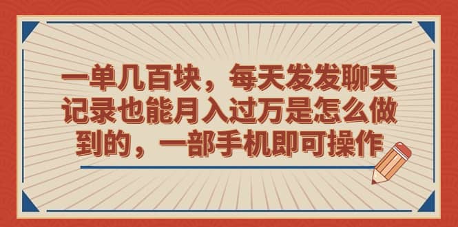 一单几百块，每天发发聊天记录也能月入过万是怎么做到的，一部手机即可操作-往来项目网