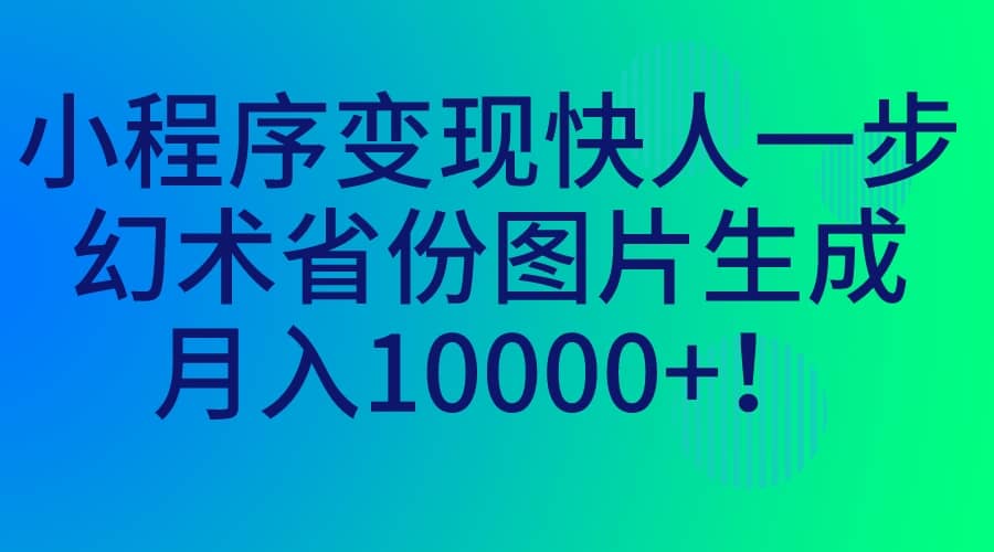 小程序变现快人一步，幻术省份图片生成，月入10000-往来项目网