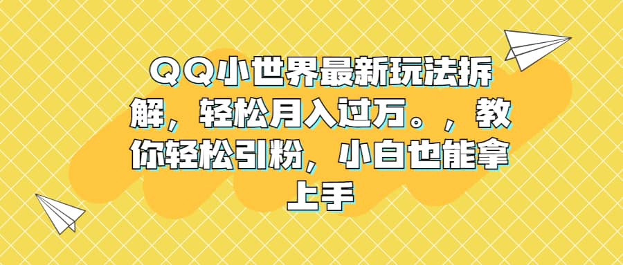 QQ小世界最新玩法拆解，轻松月入过万。教你轻松引粉，小白也能拿上手-往来项目网