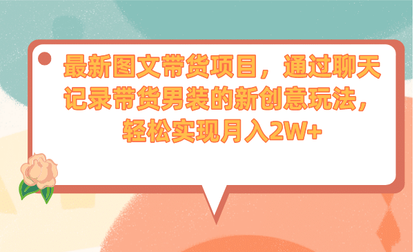 最新图文带货项目，通过聊天记录带货男装的新创意玩法，轻松实现月入2W-往来项目网