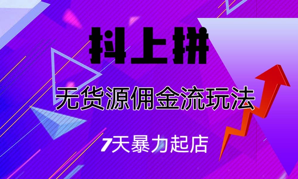 抖上拼无货源佣金流玩法，7天暴力起店，月入过万-往来项目网