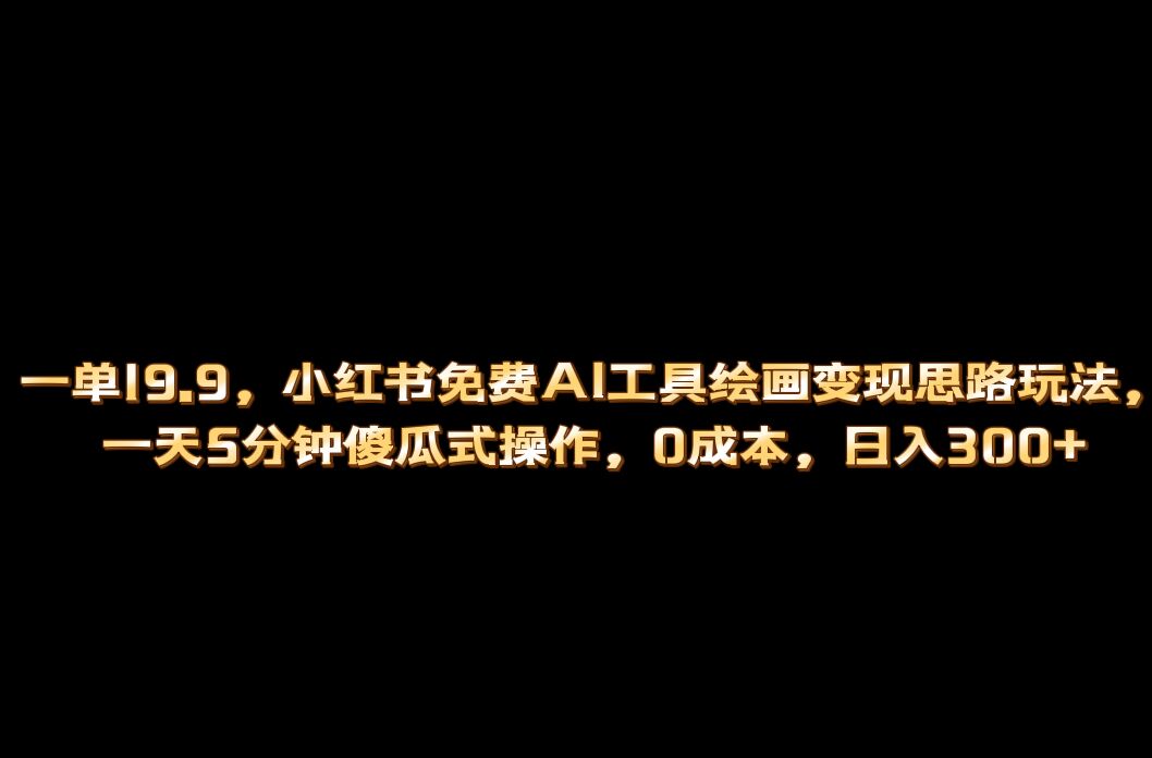 小红书免费AI工具绘画变现玩法，一天5分钟傻瓜式操作，0成本日入300-往来项目网