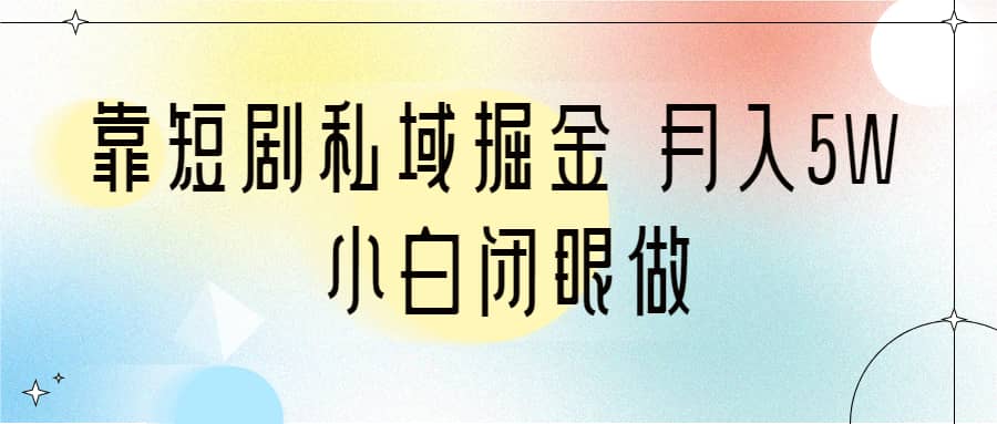 靠短剧私域掘金 月入5W 小白闭眼做（教程 2T资料）-往来项目网