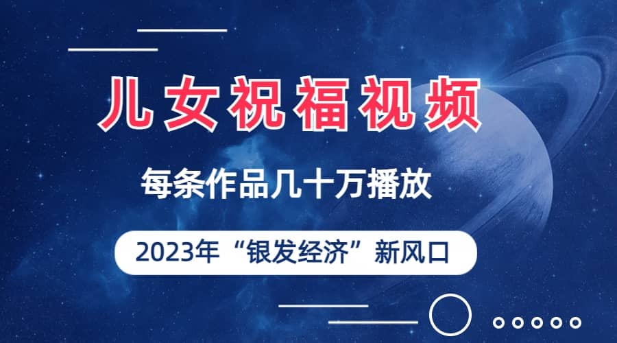 儿女祝福视频彻底爆火，一条作品几十万播放，2023年一定要抓住的新风口-往来项目网