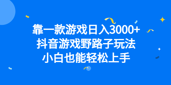 靠一款游戏日入3000 ，抖音游戏野路子玩法，小白也能轻松上手-往来项目网