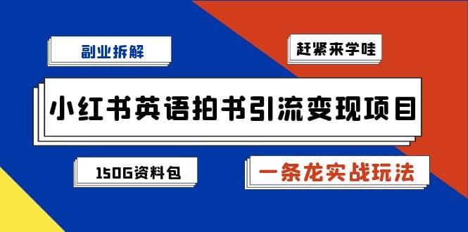 副业拆解：小红书英语拍书引流变现项目【一条龙实战玩法 150G资料包】-往来项目网