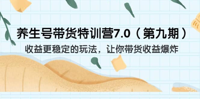 养生号带货特训营7.0（第九期）收益更稳定的玩法 让你带货收益爆炸（11节）-往来项目网