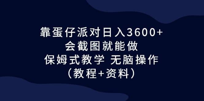 靠蛋仔派对日入3600 ，会截图就能做，保姆式教学 无脑操作（教程 资料）-往来项目网