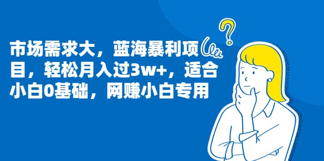 市场需求大，蓝海暴利项目，轻松月入过3w ，适合小白0基础，网赚小白专用-往来项目网