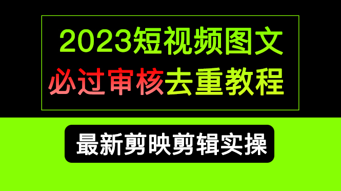 2023短视频和图文必过审核去重教程，剪映剪辑去重方法汇总实操，搬运必学-往来项目网