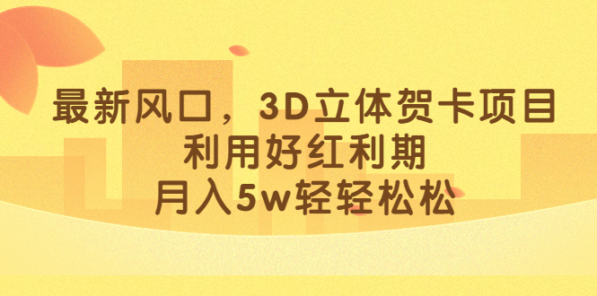 最新风口，3D立体贺卡项目，利用好红利期，月入5w轻轻松松-往来项目网