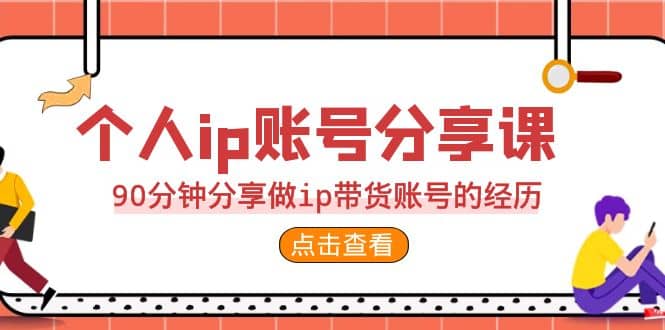 2023个人ip账号分享课，90分钟分享做ip带货账号的经历-往来项目网