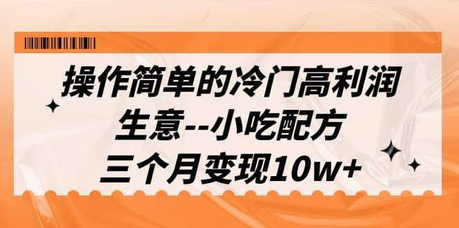 操作简单的冷门高利润生意–小吃配方，三个月变现10w （教程 配方资料）-往来项目网