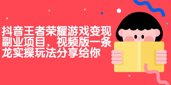 抖音王者荣耀游戏变现副业项目，视频版一条龙实操玩法分享给你-往来项目网