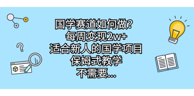 国学赛道如何做？每周变现2w ，适合新人的国学项目，保姆式教学-往来项目网