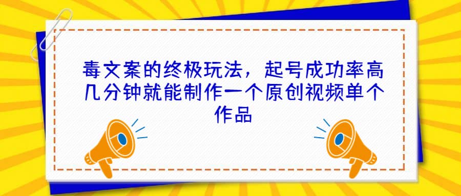 毒文案的终极玩法，起号成功率高几分钟就能制作一个原创视频单个作品-往来项目网