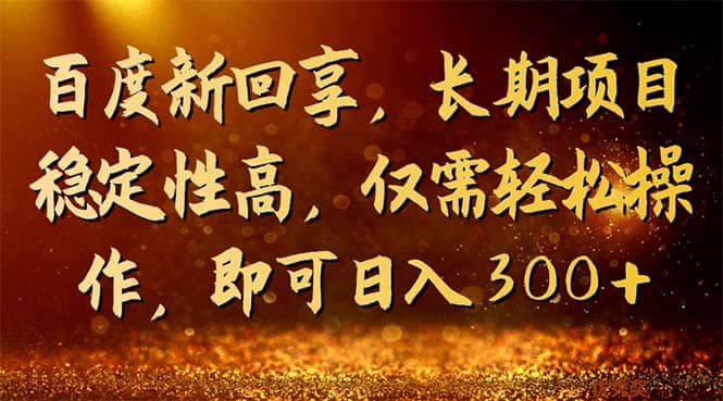 百度新回享，长期项目稳定性高，仅需轻松操作，即可日入300-往来项目网