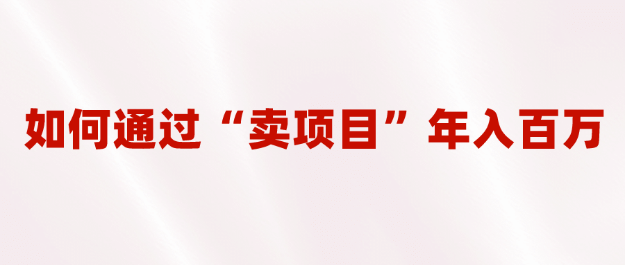 2023年最火项目：通过“卖项目”年入百万！普通人逆袭翻身的唯一出路-往来项目网