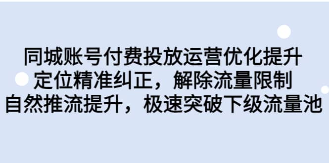 同城账号付费投放运营优化提升，定位精准纠正，解除流量限制，自然推流提升，极速突破下级流量池-往来项目网