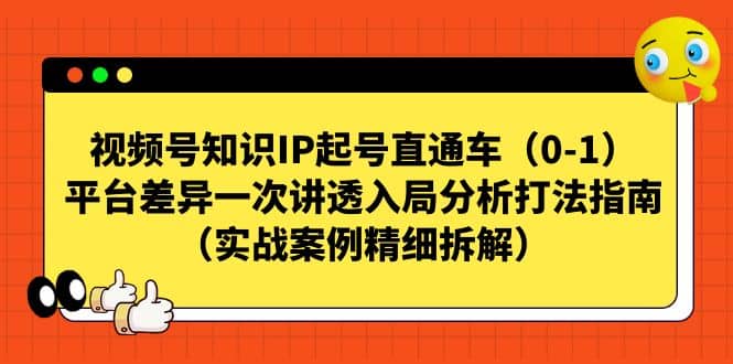 视频号知识IP起号直通车（0-1），平台差异一次讲透入局分析打法指南（实战案例精细拆解）-往来项目网