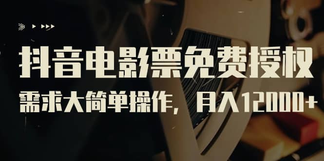 抖音电影票免费授权，需求大简单操作，月入12000 （教程 素材打包）-往来项目网