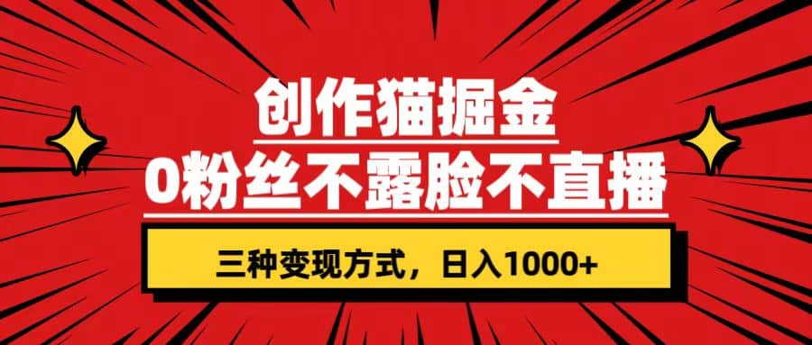 创作猫掘金，0粉丝不直播不露脸，三种变现方式 日入1000 轻松上手(附资料)-往来项目网