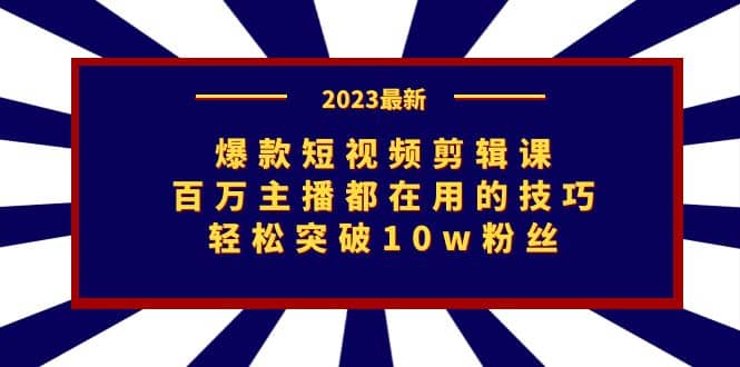 爆款短视频剪辑课：百万主播都在用的技巧，轻松突破10w粉丝-往来项目网