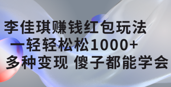 李佳琪赚钱红包玩法，一天轻轻松松1000 ，多种变现，傻子都能学会-往来项目网