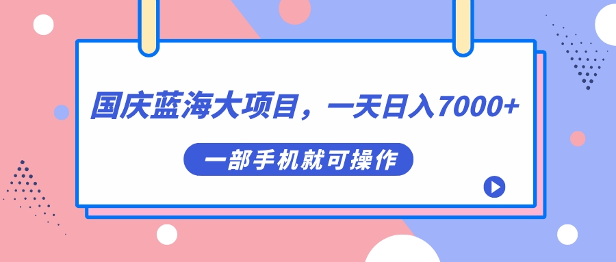 国庆蓝海大项目，一天日入7000 ，一部手机就可操作-往来项目网