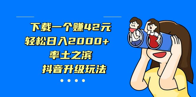 下载一个赚42元，轻松日入2000 ，率土之滨，抖音升级玩法-往来项目网