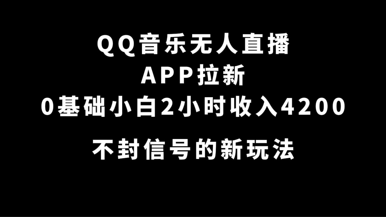 QQ音乐无人直播APP拉新，0基础小白2小时收入4200 不封号新玩法(附500G素材)-往来项目网