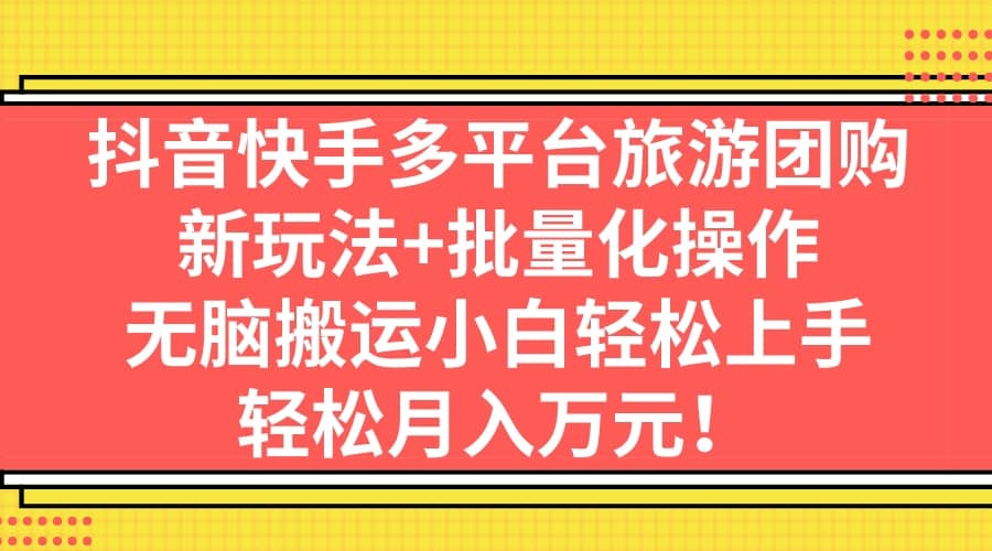 抖音快手多平台旅游团购，新玩法 批量化操作-往来项目网