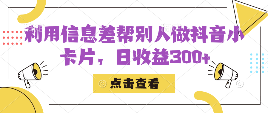 利用信息查帮别人做抖音小卡片，日收益300-往来项目网