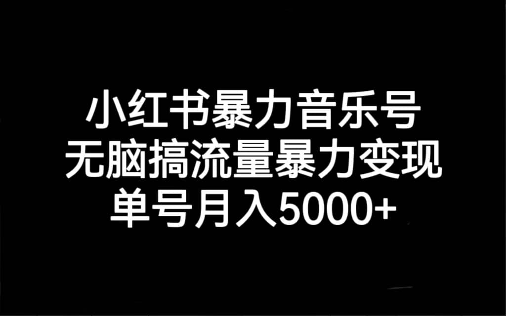 小红书暴力音乐号，无脑搞流量暴力变现，单号月入5000-往来项目网