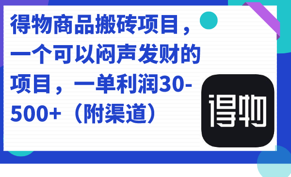 得物商品搬砖项目，一个可以闷声发财的项目，一单利润30-500 （附渠道）-往来项目网