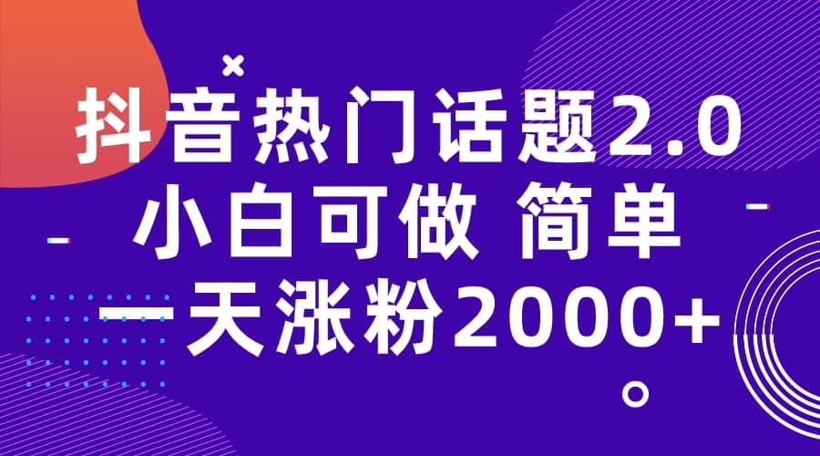 抖音热门话题玩法2.0，一天涨粉2000 （附软件 素材）-往来项目网