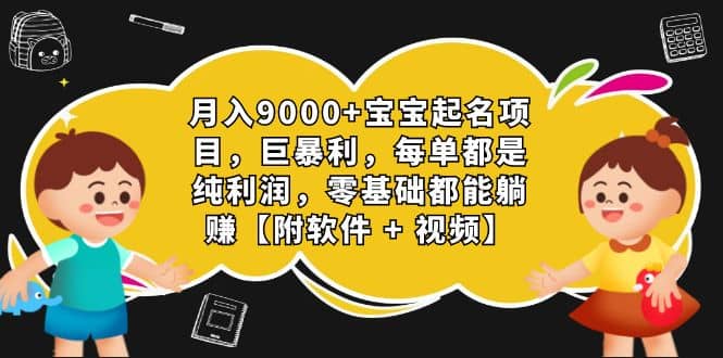 月入9000 宝宝起名项目，巨暴利 每单都是纯利润，0基础躺赚【附软件 视频】-往来项目网